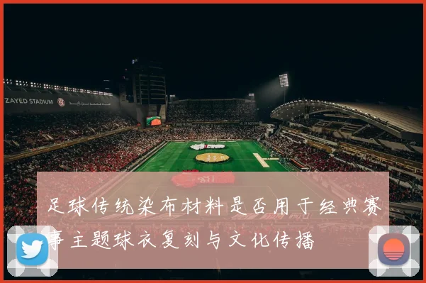 足球传统染布材料是否用于经典赛事主题球衣复刻与文化传播