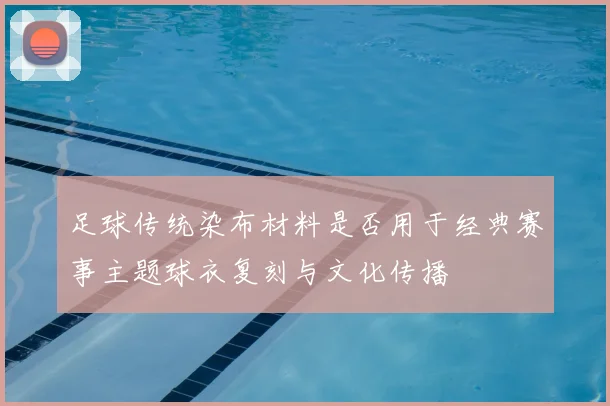足球传统染布材料是否用于经典赛事主题球衣复刻与文化传播