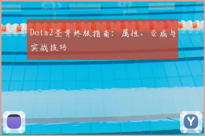 Dota2圣斧终极指南：属性、合成与实战技巧