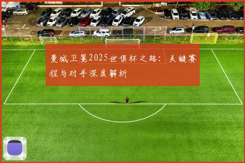 曼城卫冕2025世俱杯之路：关键赛程与对手深度解析