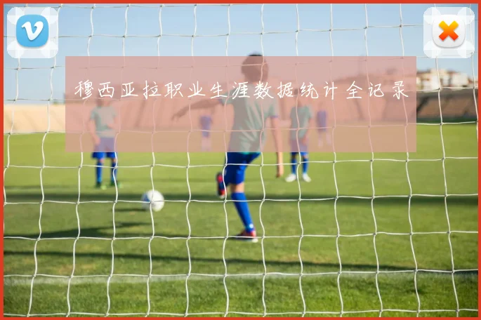 穆西亚拉职业生涯数据统计全记录