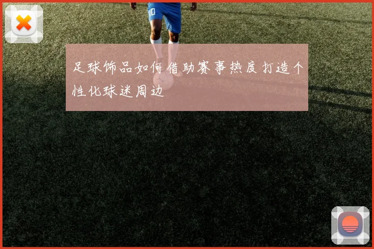 足球饰品如何借助赛事热度打造个性化球迷周边