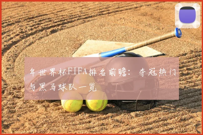 年世界杯FIFA排名前瞻：夺冠热门与黑马球队一览